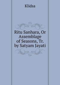 Ritu Sanhara, Or Assemblage of Seasons, Tr. by Satyam Jayati