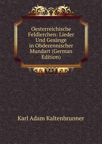 Oesterreichische Feldlerchen: Lieder Und Gesange in Obderennischer Mundart (German Edition)