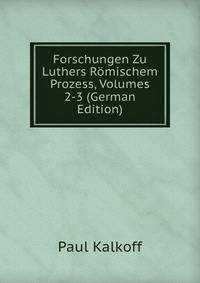 Forschungen Zu Luthers Romischem Prozess, Volumes 2-3 (German Edition)