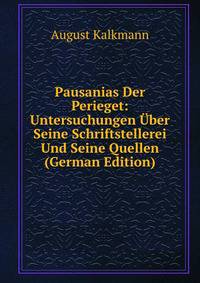 Pausanias Der Perieget: Untersuchungen Uber Seine Schriftstellerei Und Seine Quellen (German Edition)