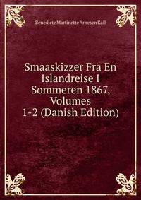 Smaaskizzer Fra En Islandreise I Sommeren 1867, Volumes 1-2 (Danish Edition)