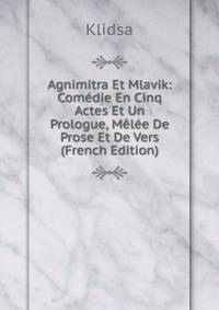 Agnimitra Et Mlavik: Comedie En Cinq Actes Et Un Prologue, Melee De Prose Et De Vers (French Edition)