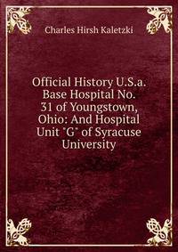 Official History U.S.a. Base Hospital No. 31 of Youngstown, Ohio: And Hospital Unit "G" of Syracuse University