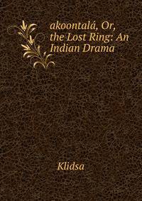 akoontala, Or, the Lost Ring: An Indian Drama