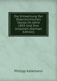 Die Entwertung Der Osterreichischen Valuta Im Jahre 1893 Und Ihre Ursachen (German Edition)