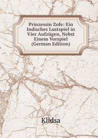 Prinzessin Zofe: Ein Indisches Lustspiel in Vier Aufzugen, Nebst Einem Vorspiel (German Edition)