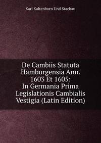 De Cambiis Statuta Hamburgensia Ann. 1603 Et 1605: In Germania Prima Legislationis Cambialis Vestigia (Latin Edition)