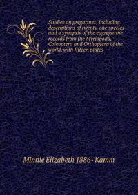 Studies on gregarines; including descriptions of twenty-one species and a synopsis of the eugregarine records from the Myriopoda, Coleoptera and Orthoptera of the world, with fifteen plates