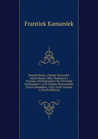 Zemske Snmy a Sjezdy Moravske: Jejich Sloeni, Obor Psobnosti a Vyznam, Od Nastoupeni Na Trn Krale Ferdinanda I. A Po Vydani Obnoveneho Zizeni Zemskeho, 1526-1628, Volume 3 (Czech Edition)