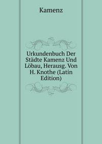 Urkundenbuch Der Stadte Kamenz Und Lobau, Herausg. Von H. Knothe (Latin Edition)