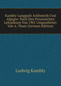 Kambly-Langguth Arithmetik Und Algegra: Nach Den Preussischen Lehrplanen Von 1901 Umgearbeitet Von A. Thaer (German Edition)