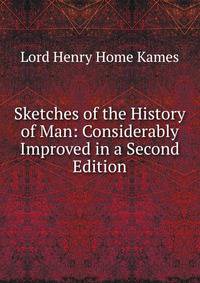 Sketches of the History of Man: Considerably Improved in a Second Edition