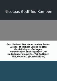 Geschiedenis Der Nederlanders Buiten Europa, of Verhaal Van De Togten, Ontdekkingen, Oorlogen, Veroveringen En Inrigtingen Der Nederlanders in Azien, . Tot Op Dezen Tijd, Volume 2 (Dutch Edition)