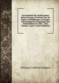 Geschiedenis Der Nederlanders Buiten Europa, of Verhaal Van De Togten, Ontdekkingen, Oorlogen, Veroveringen En Inrigtingen Der Nederlanders in Azi?n, . Tijd, Volume 3, part 2 (Dutch Edition)
