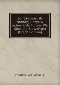 echoslowan: ili Narodnj Gazyk W echach, Na Moraw, We Slezku a Slowensku (Czech Edition)