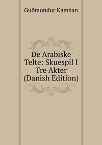 De Arabiske Telte: Skuespil I Tre Akter (Danish Edition)