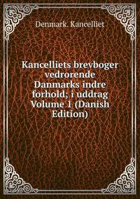 Kancelliets brevboger vedrorende Danmarks indre forhold; i uddrag Volume 1 (Danish Edition)