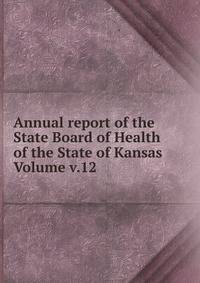 Annual report of the State Board of Health of the State of Kansas Volume v.12