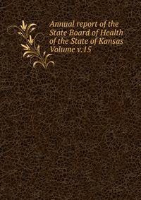 Annual report of the State Board of Health of the State of Kansas Volume v.15