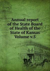 Annual report of the State Board of Health of the State of Kansas Volume v.5