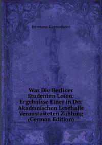 Was Die Berliner Studenten Lesen: Ergebnisse Einer in Der Akademischen Lesehalle Veranstasteten Zahlung (German Edition)