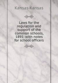 Laws for the regulation and support of the common schools, 1891: with notes for school officers