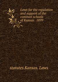 Laws for the regulation and support of the common schools of Kansas . 1899