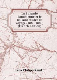La Bulgarie danubienne et le Balkan; etudes de voyage (1860-1880) (French Edition)