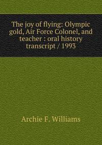 The joy of flying: Olympic gold, Air Force Colonel, and teacher : oral history transcript / 1993