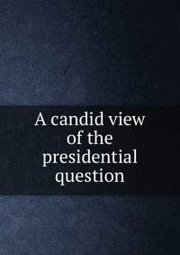 A candid view of the presidential question