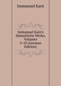 Immanuel Kant's S?mmtliche Werke, Volumes 9-10 (German Edition)