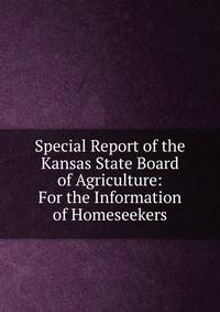 Special Report of the Kansas State Board of Agriculture: For the Information of Homeseekers