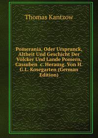 Pomerania, Oder Ursprunck, Altheit Und Geschicht Der V?lcker Und Lande Pomern, Cassuben &amp;c. Herausg. Von H.G.L. Kosegarten (German Edition)