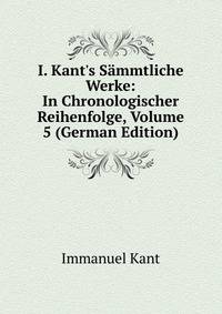I. Kant's S?mmtliche Werke: In Chronologischer Reihenfolge, Volume 5 (German Edition)