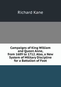 Campaigns of King William and Queen Anne, from 1689 to 1712. Also, a New System of Military Discipline for a Battalion of Foot