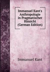 Immanuel Kant's Anthropologie in Pragmatischer Hinsicht (German Edition)