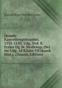 Danske Kancelliregistranter, 1535-1550, Udg. Ved. K. Erslev Og W. Mollerup. (Sel. for Udg. Af Kilder Til Dansk Hist.). (Danish Edition)