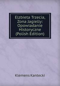 Elzbieta Trzecia, Zona Jagielly: Opowiadanie Historyczne (Polish Edition)