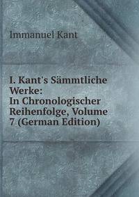I. Kant's S?mmtliche Werke: In Chronologischer Reihenfolge, Volume 7 (German Edition)