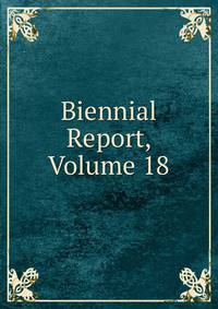 Biennial Report, Volume 18
