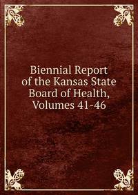 Biennial Report of the Kansas State Board of Health, Volumes 41-46