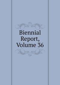 Biennial Report, Volume 36