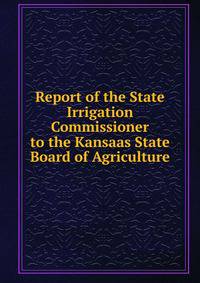 Report of the State Irrigation Commissioner to the Kansaas State Board of Agriculture