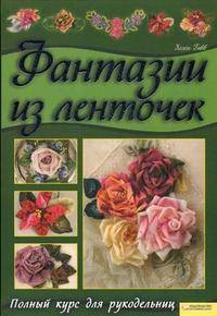 Фантазии из ленточек. Полный курс для рукодельниц