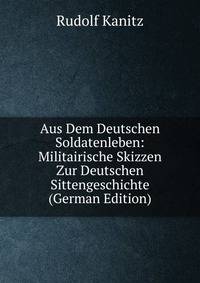 Aus Dem Deutschen Soldatenleben: Militairische Skizzen Zur Deutschen Sittengeschichte (German Edition)