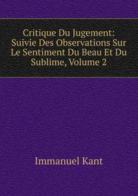 Critique Du Jugement: Suivie Des Observations Sur Le Sentiment Du Beau Et Du Sublime, Volume 2