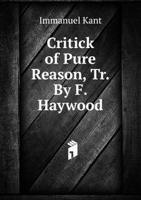 Critick of Pure Reason, Tr. By F. Haywood.