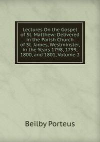 Lectures On the Gospel of St. Matthew: Delivered in the Parish Church of St. James, Westminster, in the Years 1798, 1799, 1800, and 1801, Volume 2
