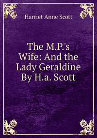 The M.P.'s Wife: And the Lady Geraldine By H.a. Scott.