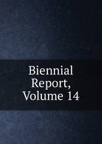 Biennial Report, Volume 14